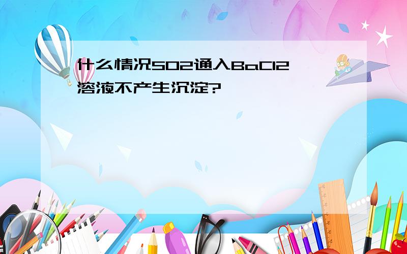 什么情况SO2通入BaCl2溶液不产生沉淀?