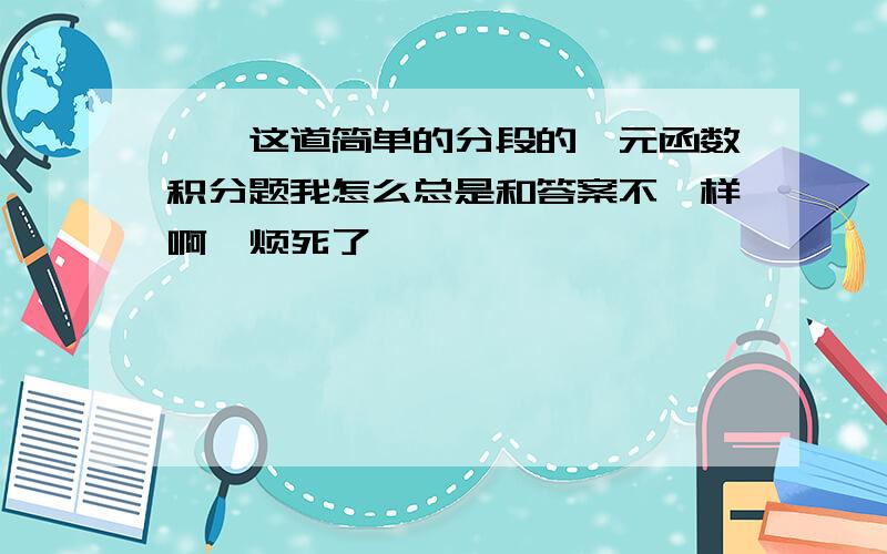 诶呦这道简单的分段的一元函数积分题我怎么总是和答案不一样啊,烦死了,