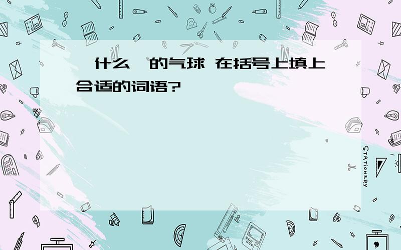 【什么】的气球 在括号上填上合适的词语?