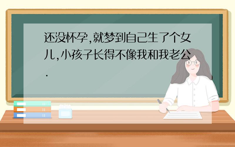 还没怀孕,就梦到自己生了个女儿,小孩子长得不像我和我老公.