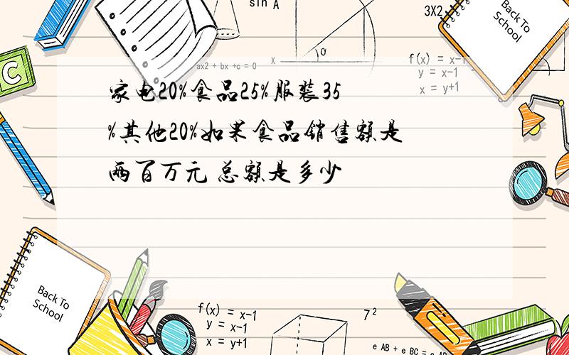 家电20%食品25%服装35%其他20%如果食品销售额是两百万元 总额是多少