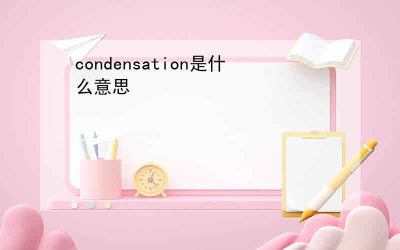 condensation是什么意思