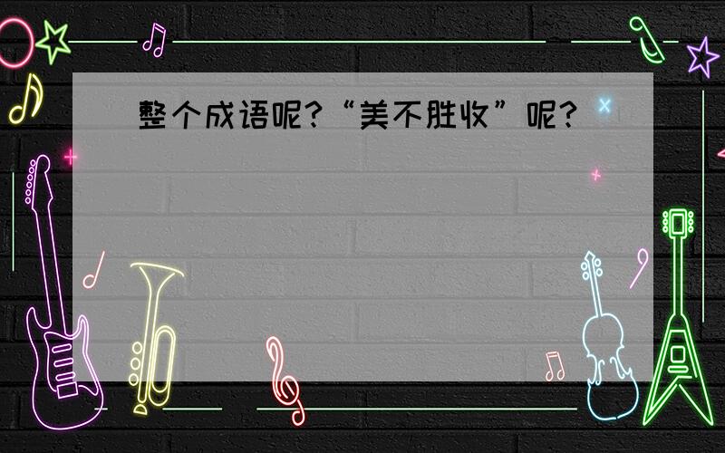 整个成语呢?“美不胜收”呢?