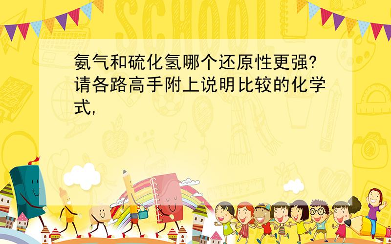 氨气和硫化氢哪个还原性更强?请各路高手附上说明比较的化学式,