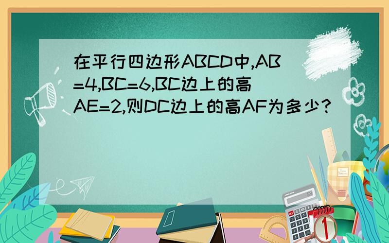 在平行四边形ABCD中,AB=4,BC=6,BC边上的高AE=2,则DC边上的高AF为多少?