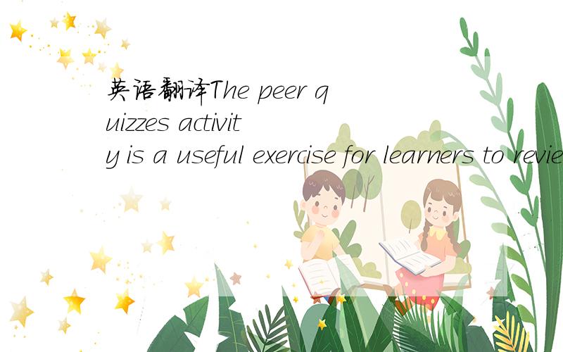 英语翻译The peer quizzes activity is a useful exercise for learners to review course materials,to self-assess their learning and/or to prepare for an evaluation.By involving all learners in the development of quiz items,you can improve learner en