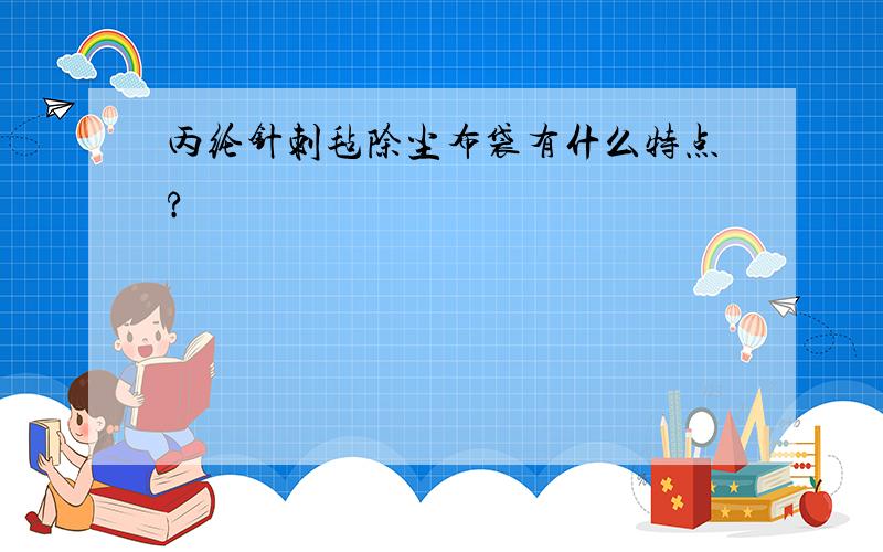 丙纶针刺毡除尘布袋有什么特点?