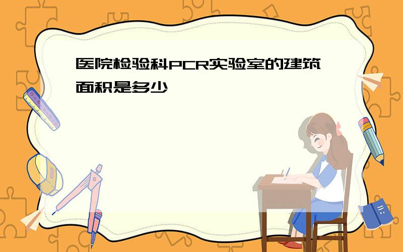 医院检验科PCR实验室的建筑面积是多少