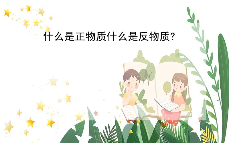 什么是正物质什么是反物质?