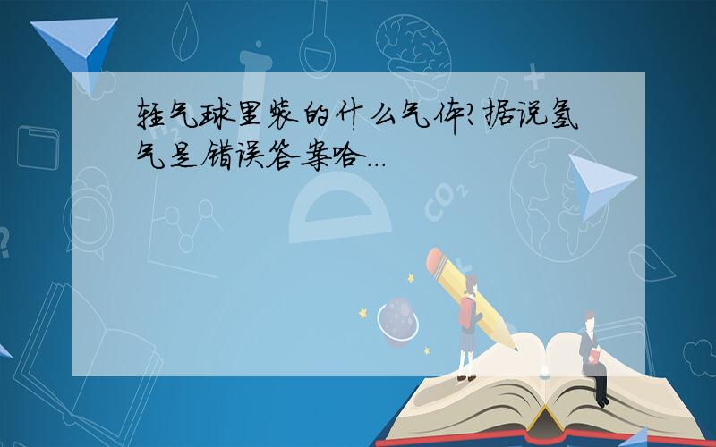 轻气球里装的什么气体?据说氢气是错误答案哈...