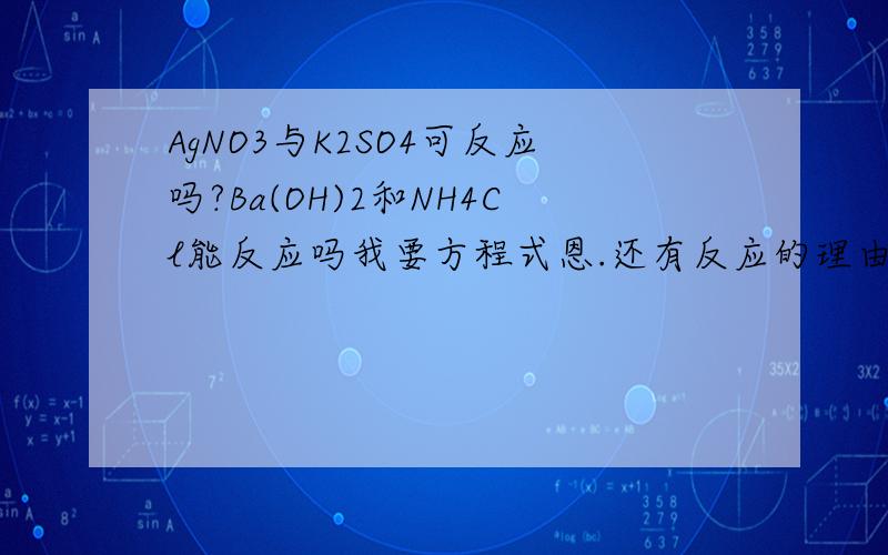 AgNO3与K2SO4可反应吗?Ba(OH)2和NH4Cl能反应吗我要方程式恩.还有反应的理由.