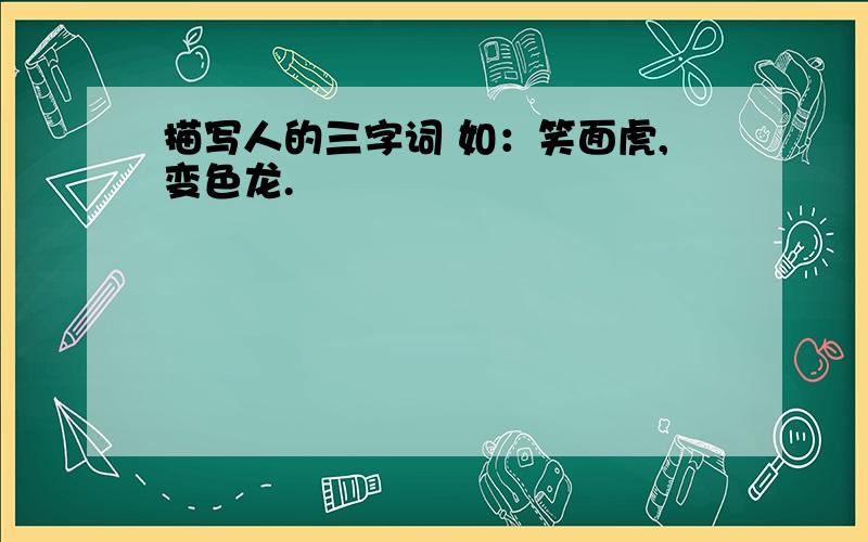 描写人的三字词 如：笑面虎,变色龙.