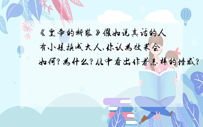 《皇帝的新装》假如说真话的人有小孩换成大人,你认为效果会如何?为什么?从中看出作者怎样的情感?