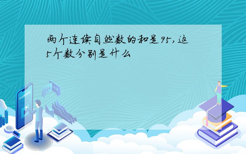 两个连续自然数的和是95,这5个数分别是什么