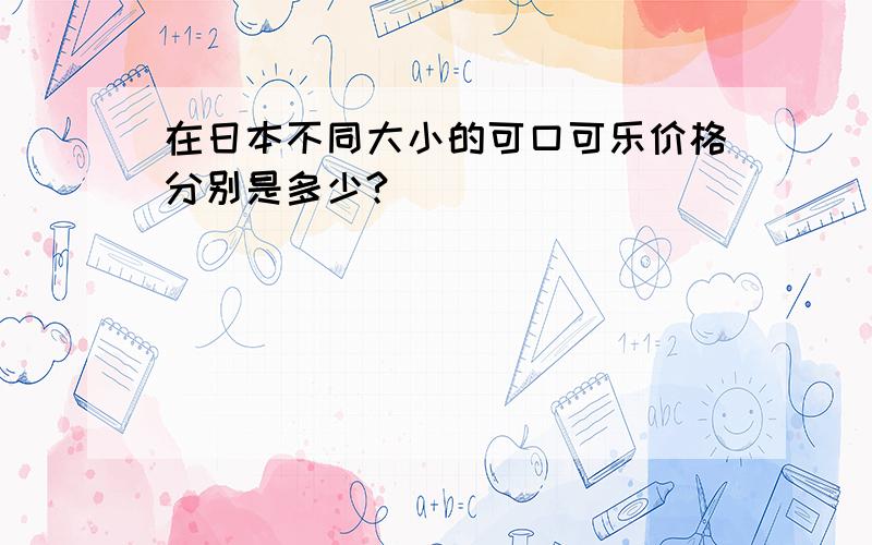 在日本不同大小的可口可乐价格分别是多少?