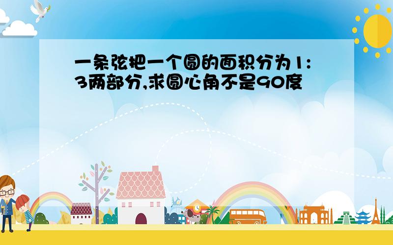 一条弦把一个圆的面积分为1:3两部分,求圆心角不是90度