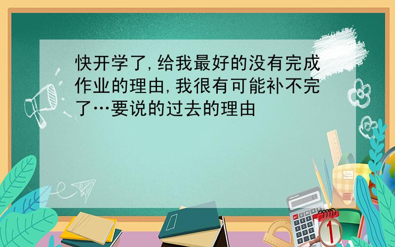 快开学了,给我最好的没有完成作业的理由,我很有可能补不完了…要说的过去的理由