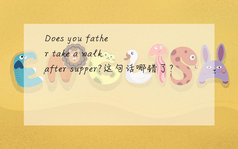 Does you father take a walk after supper?这句话哪错了?