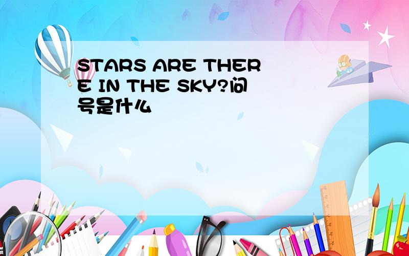STARS ARE THERE IN THE SKY?问号是什么