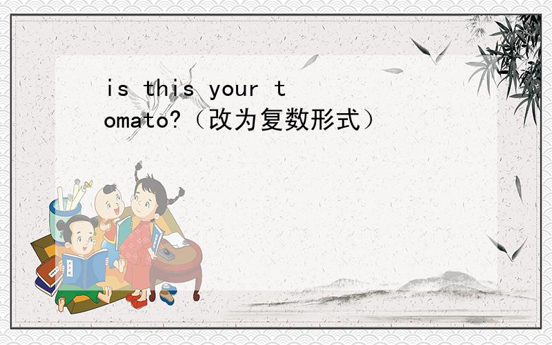 is this your tomato?（改为复数形式）