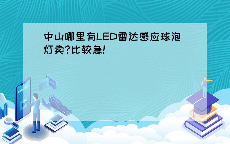 中山哪里有LED雷达感应球泡灯卖?比较急!