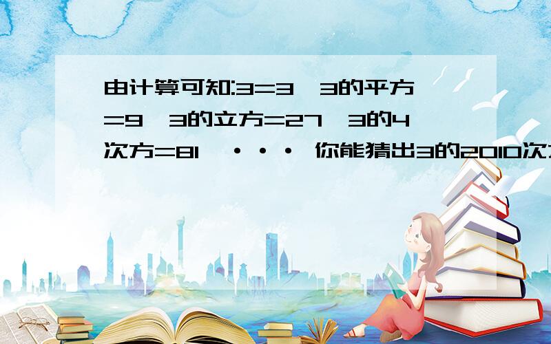 由计算可知:3=3,3的平方=9,3的立方=27,3的4次方=81,··· 你能猜出3的2010次方的末位数字是什么吗?解题方案列出来~