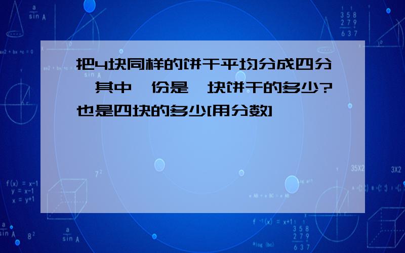 把4块同样的饼干平均分成四分,其中一份是一块饼干的多少?也是四块的多少[用分数]