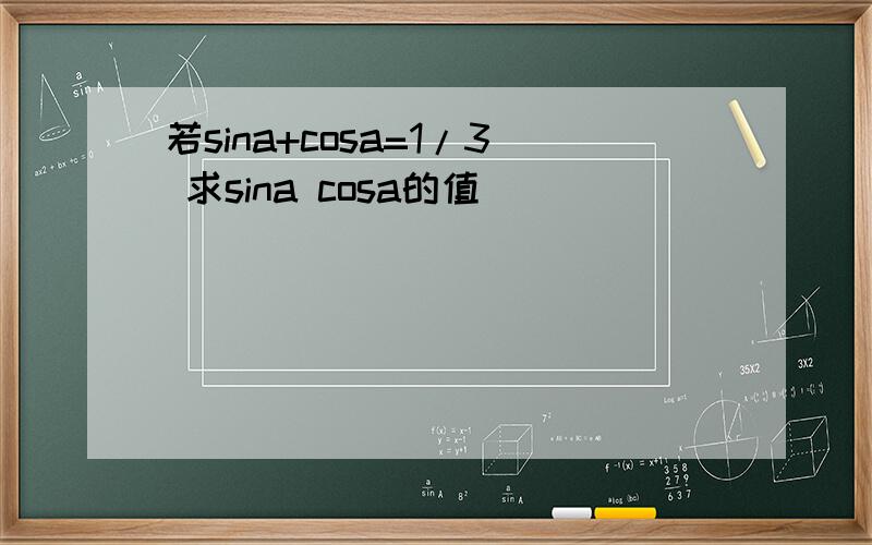 若sina+cosa=1/3 求sina cosa的值