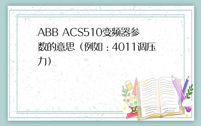 ABB ACS510变频器参数的意思（例如：4011调压力）