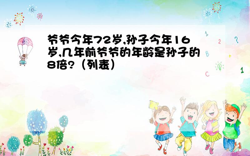 爷爷今年72岁,孙子今年16岁,几年前爷爷的年龄是孙子的8倍?（列表）