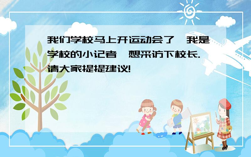 我们学校马上开运动会了,我是学校的小记者,想采访下校长.请大家提提建议!