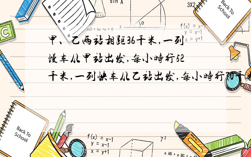 甲、乙两站相距36千米,一列慢车从甲站出发,每小时行52千米,一列快车从乙站出发,每小时行70千米.两车同时开出,同向而行,快车灾后,则经过多少小时可以追上慢车.