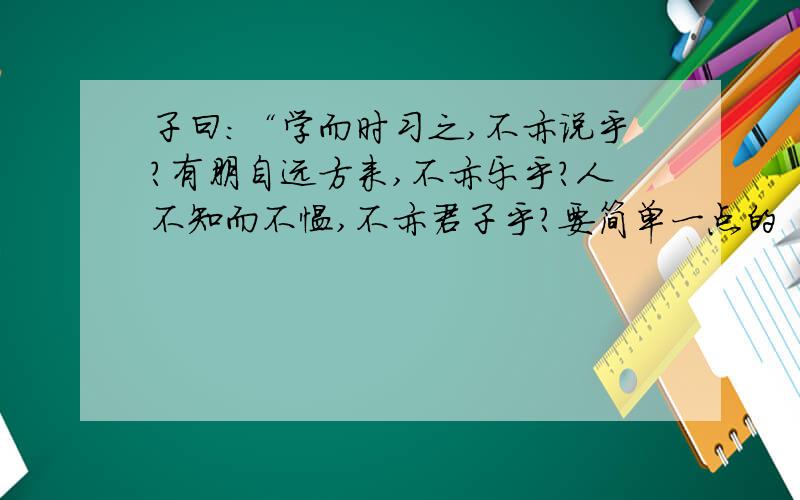 子曰：“学而时习之,不亦说乎?有朋自远方来,不亦乐乎?人不知而不愠,不亦君子乎?要简单一点的