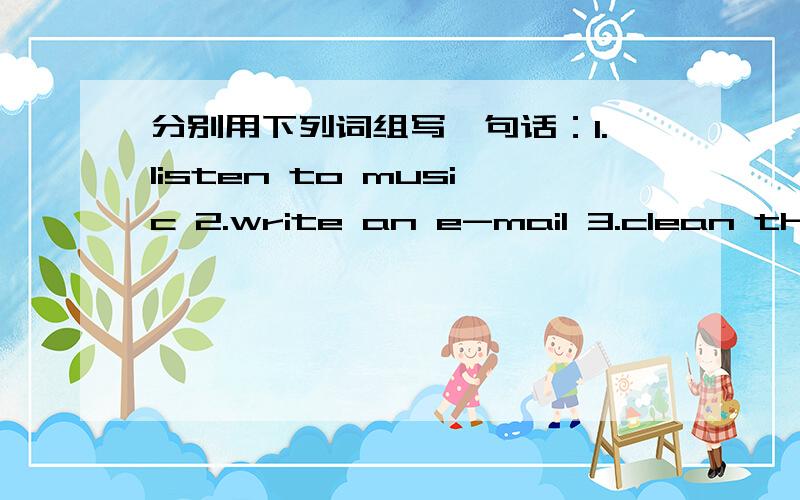 分别用下列词组写一句话：1.listen to music 2.write an e-mail 3.clean the room 4.write a letter5.wash clothes 翻译句子.姥姥正在看报纸