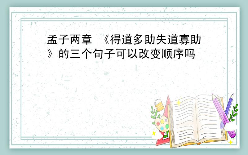 孟子两章 《得道多助失道寡助》的三个句子可以改变顺序吗