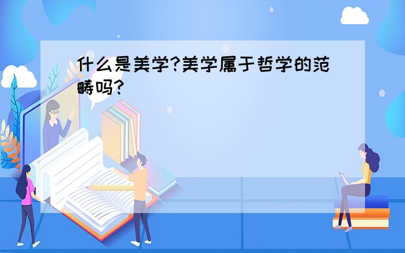 什么是美学?美学属于哲学的范畴吗?