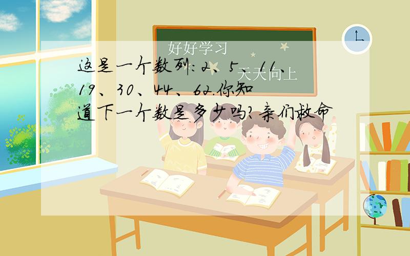 这是一个数列：2、5、11、19、30、44、62.你知道下一个数是多少吗?亲们救命