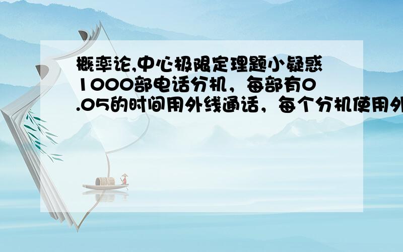 概率论,中心极限定理题小疑惑1000部电话分机，每部有0.05的时间用外线通话，每个分机使用外线相互独立