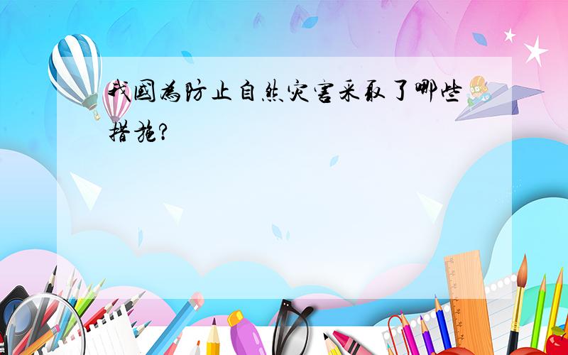 我国为防止自然灾害采取了哪些措施?