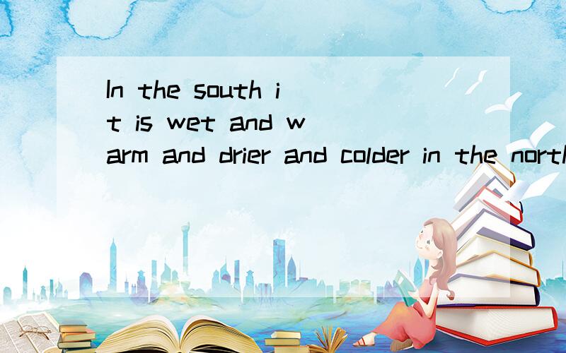 In the south it is wet and warm and drier and colder in the north.为什么这里的in the north前面不用加than,这句话应该怎么理解?还有为什么有这么多and?这样可以吗?