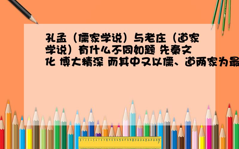 孔孟（儒家学说）与老庄（道家学说）有什么不同如题 先秦文化 博大精深 而其中又以儒、道两家为最 然它们是两种完全相悖的言论 这叫我如何取舍 而这种分歧又对后世有什么影响