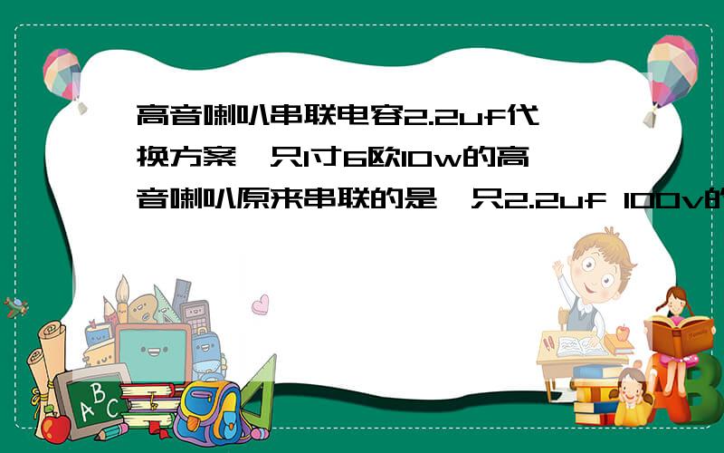 高音喇叭串联电容2.2uf代换方案一只1寸6欧10w的高音喇叭原来串联的是一只2.2uf 100v的无极性电容,能不能用两只4.7uf 50v的有极性电容反串联（正极接正极）来代替呢