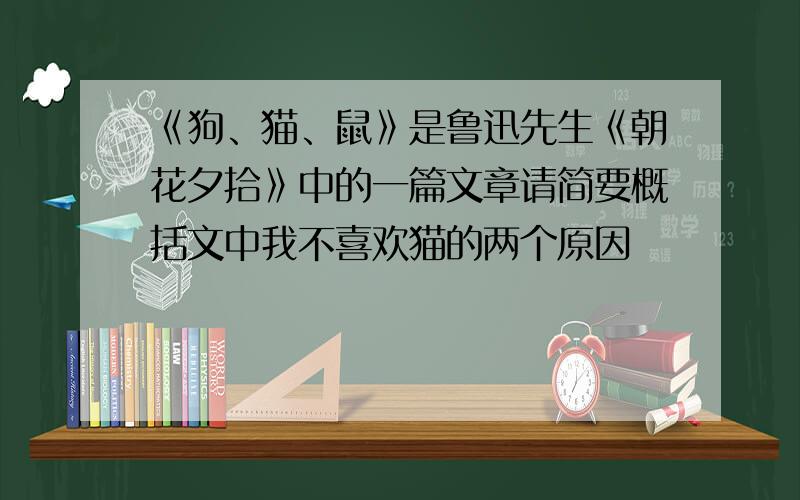 《狗、猫、鼠》是鲁迅先生《朝花夕拾》中的一篇文章请简要概括文中我不喜欢猫的两个原因