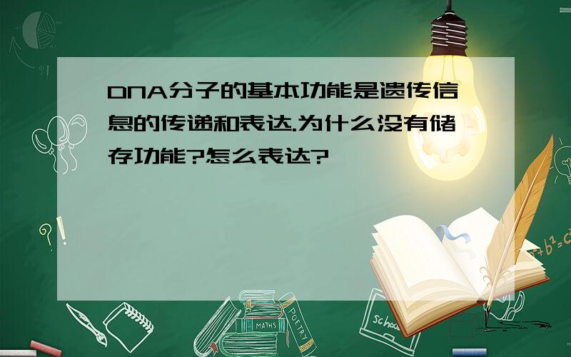 DNA分子的基本功能是遗传信息的传递和表达.为什么没有储存功能?怎么表达?