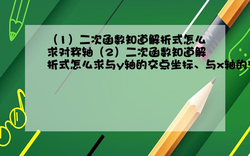 （1）二次函数知道解析式怎么求对称轴（2）二次函数知道解析式怎么求与y轴的交点坐标、与x轴的交点坐标、与原点的交点坐标