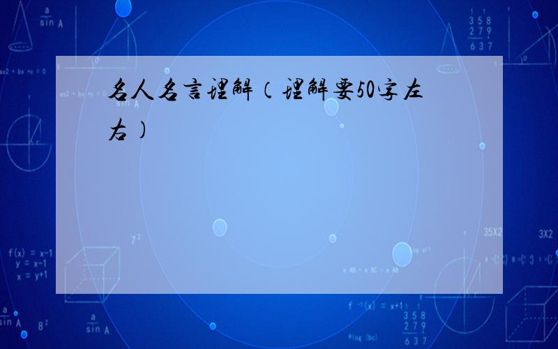 名人名言理解（理解要50字左右）