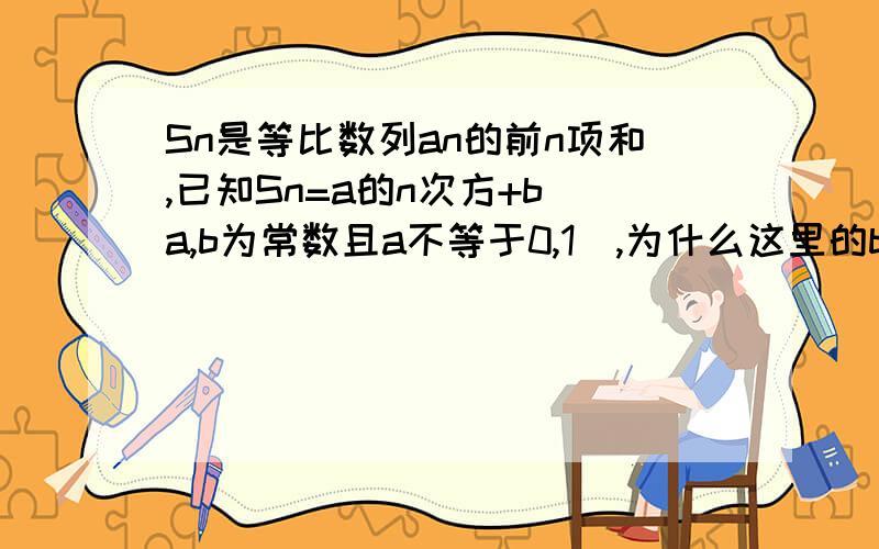 Sn是等比数列an的前n项和,已知Sn=a的n次方+b(a,b为常数且a不等于0,1),为什么这里的b要=-1?