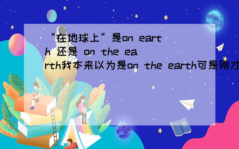 “在地球上”是on earth 还是 on the earth我本来以为是on the earth可是刚才看到了一道六级选择题Now a papar in Science argues that organic chemicals in the rock come mostly from __(configuration)__ on earth rather than bacter