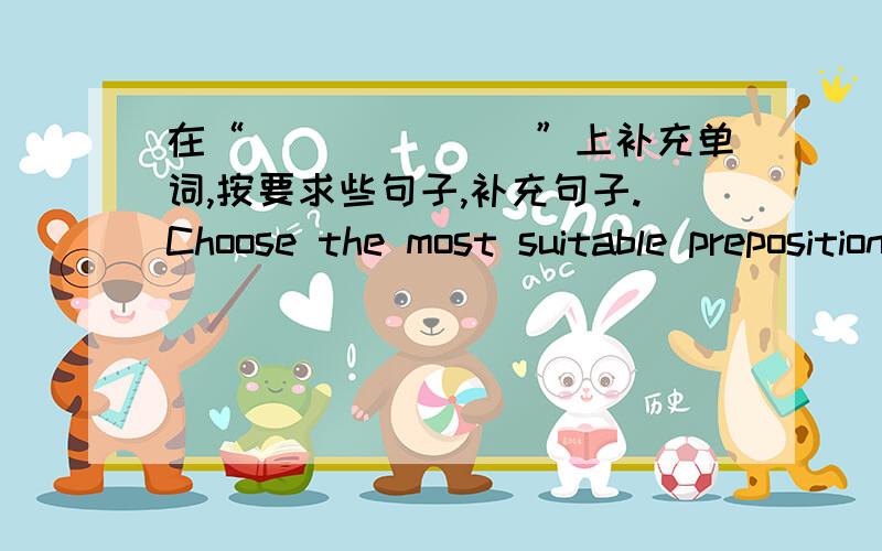 在“_______”上补充单词,按要求些句子,补充句子.Choose the most suitable prepositions to complete the fol.l will see you at school ______nine tomorrow.There is a house______the river.We should learn______Lei Feng.Cam you breathe _____