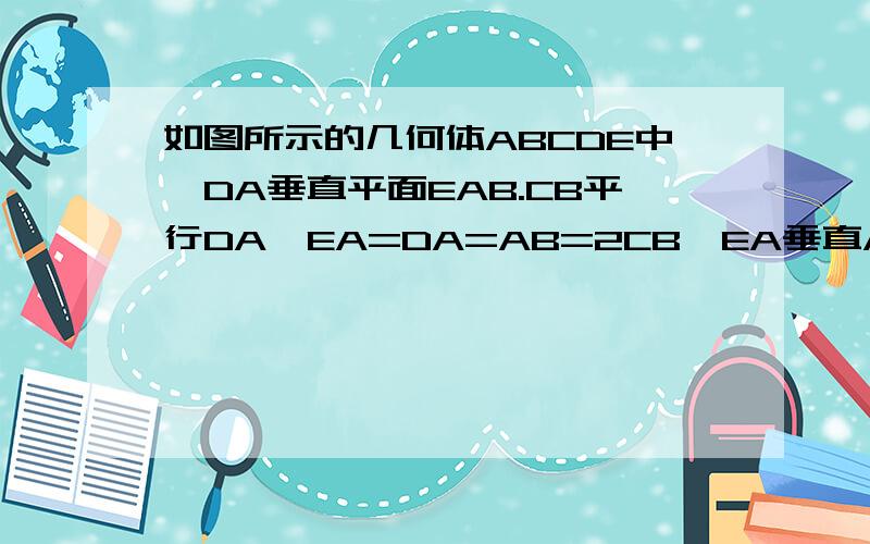 如图所示的几何体ABCDE中,DA垂直平面EAB.CB平行DA,EA=DA=AB=2CB,EA垂直AB,M是EC的中点.求证 DM垂直EB .